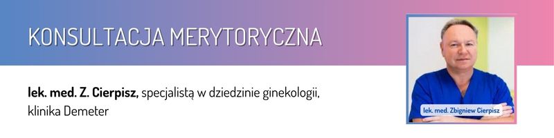 Konsultacja merytoryczna:  lek. med. Zbigniew Cierpisz, specjalista ginekolog-położnik, klinika Demeter.
