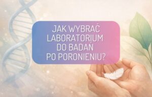 Wybór laboratorium do badań genetycznych po poronieniu: 9 kryteriów, na które warto zwrócić uwagę