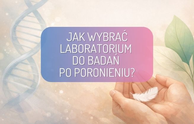 Wybór laboratorium do badań genetycznych po poronieniu: 9 kryteriów, na które warto zwrócić uwagę